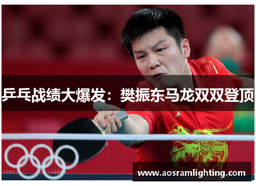 乒乓战绩大爆发：樊振东马龙双双登顶