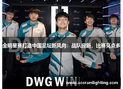 全明星赛打造中国足坛新风向：战队迎新，比赛亮点多