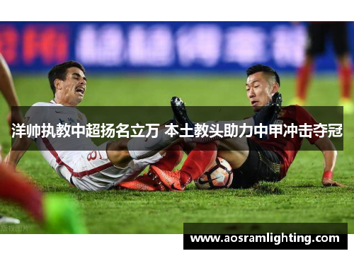 洋帅执教中超扬名立万 本土教头助力中甲冲击夺冠