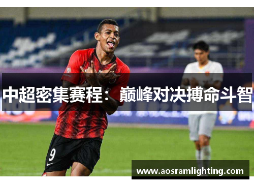 中超密集赛程：巅峰对决搏命斗智