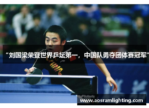 “刘国梁荣登世界乒坛第一，中国队勇夺团体赛冠军”