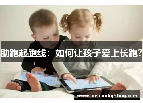 助跑起跑线：如何让孩子爱上长跑？