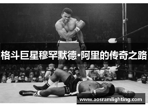格斗巨星穆罕默德·阿里的传奇之路
