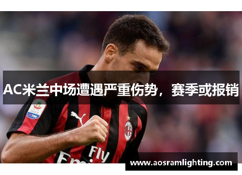 AC米兰中场遭遇严重伤势，赛季或报销