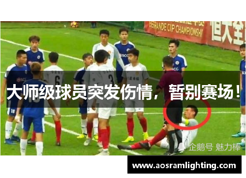 大师级球员突发伤情，暂别赛场！