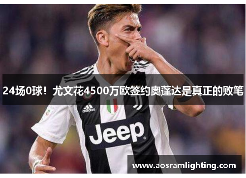 24场0球！尤文花4500万欧签约奥蓬达是真正的败笔